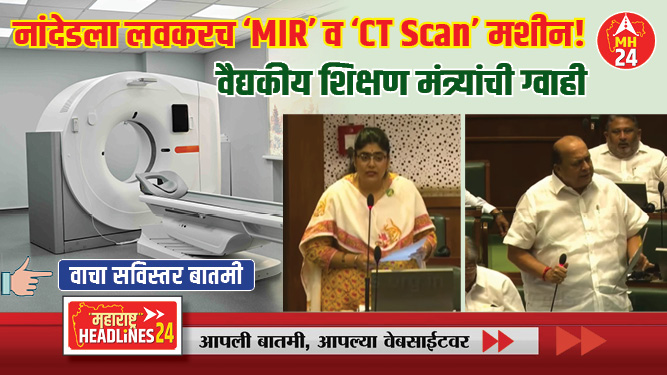 नांदेडला लवकरच 'एमआरआय' व 'सिटीस्कॅन' मशीन! ; वैद्यकीय शिक्षण मंत्र्यांची ग्वाही