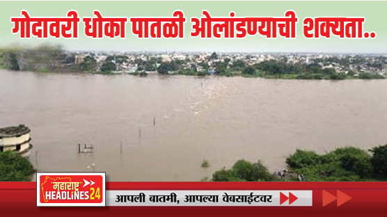 Godavari flood : 'गोदावरी'त २४ तासांपेक्षाही अधिक राहणार ३.५० ते ४ लाख क्सुसेक्सचा विसर्ग; धोका पातळी ओलांडण्याची शक्यता..