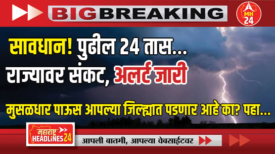 latest rain update in maharashtra : सावधान! पुढील २४ तास… राज्यावर संकट, अलर्ट जारी, मुसळधार पाऊस आपल्या जिल्ह्यात पडणार आहे का? पहा...